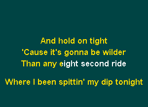 And hold on tight
'Cause it's gonna be wilder
Than any eight second ride

Where I been spittin' my dip tonight