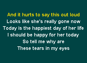 And it hurts to say this out loud
Looks like she's really gone now
Today is the happiest day of her life
I should be happy for her today
So tell me why are
These tears in my eyes