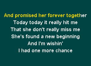 And promised her forever together
Today today it really hit me
That she don't really miss me
She's found a new beginning
And I'm wishin'

I had one more chance