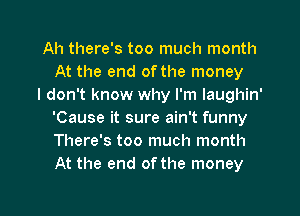 Ah there's too much month
At the end of the money

I don't know why I'm laughin'
'Cause it sure ain't funny
There's too much month
At the end of the money