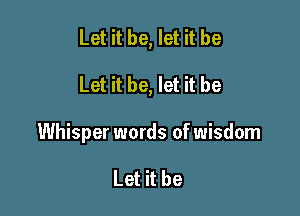 Let it be, let it be

Let it be, let it be

Whisper words of wisdom

Let it be