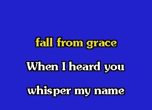 fall from grace

When I heard you

whisper my name