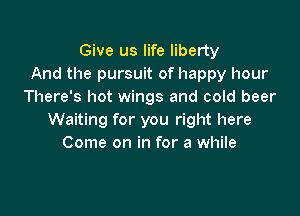 Give us life liberty
And the pursuit of happy hour
There's hot wings and cold beer

Waiting for you right here
Come on in for a while
