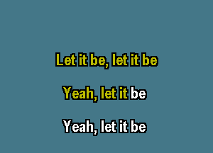 Let it be, let it be

Yeah, let it be

Yeah, let it be