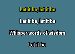 Let it be, let it be

Let it be, let it be

Whisper words of wisdom

Let it be