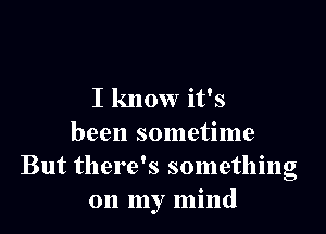 I know it's

been sometime
But there's something
on my mind