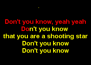 Don't you know, yeah yeah
Don't you know

that you are a shooting star
Don't you know
Don't you know