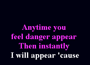 Anytime you

feel danger appear
Then instantly
I Will appear 'cause