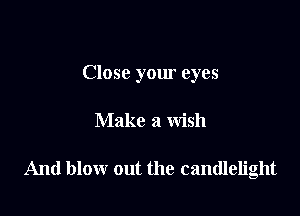 Close your eyes

Make a wish

And blow out the candlelight