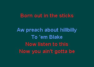Aw preach about hillbilly

To 'em Blake