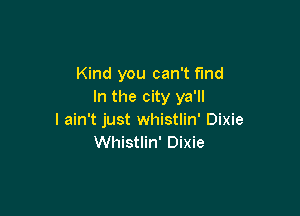 Kind you can't find
In the city ya'll

I ain't just whistlin' Dixie
Whistlin' Dixie