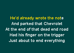 He'd already wrote the note
And parked that Chevrolet
At the end of that dead end road
Had his finger on the trigger
Just about to end everything