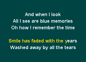 And when I look
All I see are blue memories
Oh how I remember the time

Smile has faded with the years
Washed away by all the tears