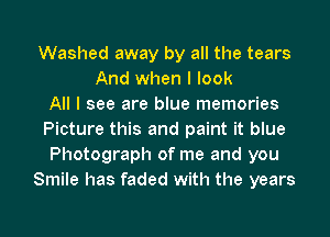 Washed away by all the tears
And when I look
All I see are blue memories
Picture this and paint it blue
Photograph of me and you
Smile has faded with the years