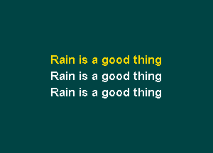 Rain is a good thing

Rain is a good thing
Rain is a good thing