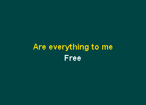 Are everything to me

Free