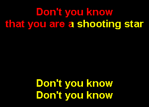 Don1youknow
that you are a shooting star

Don't you know
Don't you know