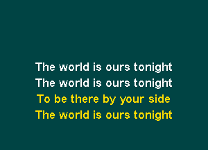 The world is ours tonight

The world is ours tonight
To be there by your side
The world is ours tonight