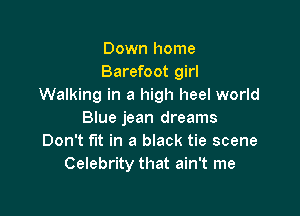Down home
Barefoot girl
Walking in a high heel world

Blue jean dreams
Don't fit in a black tie scene
Celebrity that ain't me