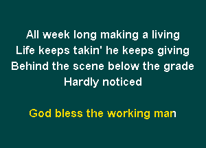 All week long making a living
Life keeps takin' he keeps giving
Behind the scene below the grade
Hardly noticed

God bless the working man
