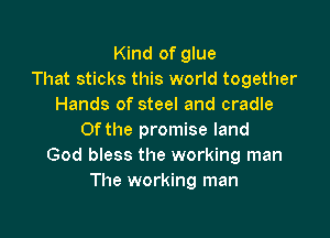 Kind of glue
That sticks this world together
Hands of steel and cradle

Of the promise land
God bless the working man
The working man