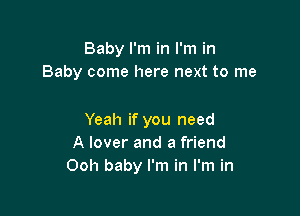 Baby I'm in I'm in
Baby come here next to me

Yeah if you need
A lover and a friend
Ooh baby I'm in I'm in