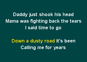 Daddy just shook his head
Mama was fighting back the tears
I said time to go

Down a dusty road it's been
Calling me for years