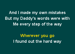 And I made my own mistakes
But my Daddy's words were with
Me every step ofthe way

Wherever you go
I found out the hard way