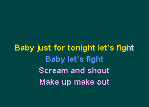 Baby just for tonight lefs fight

Baby let's Fight
Scream and shout
Make up make out