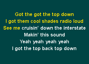 Got the got the top down
I got them cool shades radio loud
See me cruisint down the interstate
Makint this sound
Yeah yeah yeah yeah
I got the top back top down