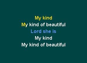 My kind
My kind of beautiful

Lord she is
My kind
My kind of beautiful