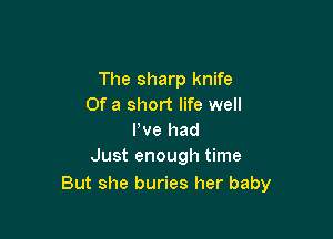 The sharp knife
Of a short life well

We had
Just enough time

But she buries her baby