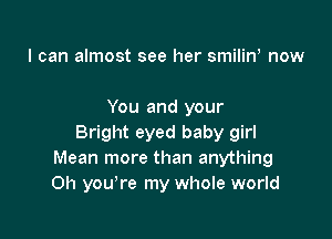 I can almost see her smiliw now

You and your

Bright eyed baby girl
Mean more than anything
Oh you're my whole world