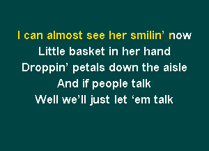 I can almost see her smiliw now
Little basket in her hand
Droppin petals down the aisle

And if people talk
Well we'll just let em talk