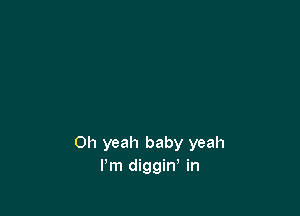 Oh yeah baby yeah
I'm diggin, in