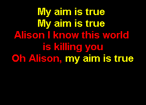My aim is true

My aim is true
Alison I know this world

is killing you

Oh Alison, my aim is true