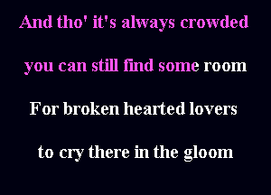 And 1110' it's always crowded
you can still fmd some room
For broken hearted lovers

to cry there in the gloom