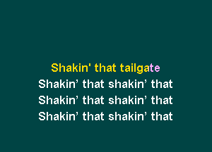 Shakin' that tailgate

Shakin' that shakiw that
Shakin' that shakiw that
Shakin' that shakin, that