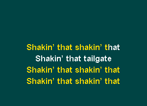 Shakint that shakint that

Shakin' that tailgate
Shakin' that shakiw that
Shakin' that shakin, that