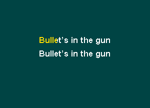 Bullefs in the gun

Bullets in the gun