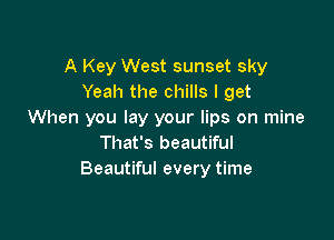 A Key West sunset sky
Yeah the chills I get
When you lay your lips on mine

That's beautiful
Beautiful every time