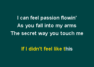 I can feel passion flowin'
As you fall into my arms

The secret way you touch me

lfl didn't feel like this