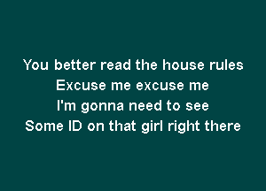 You better read the house rules
Excuse me excuse me

I'm gonna need to see
Some ID on that girl right there