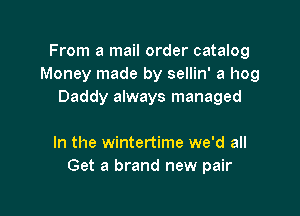 From a mail order catalog
Money made by sellin' a hog
Daddy always managed

In the wintertime we'd all
Get a brand new pair