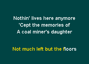 Nothin' lives here anymore
'Cept the memories of

A coal miner's daughter

Not much left but the floors