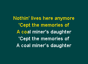 Nothin' lives here anymore
'Cept the memories of

A coal miner's daughter
'Cept the memories of
A coal minefs daughter