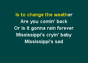 Is to change the weather
Are you comin' back
Or is it gonna rain forever

Mississippi's cryin' baby
Mississippi's sad
