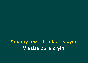 And my heart thinks it's dyin'
Mississippi's cryin'