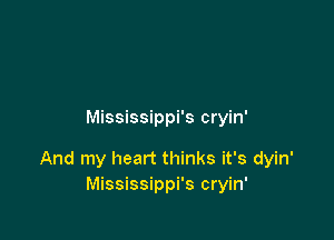 Mississippi's cryin'

And my heart thinks it's dyin'
Mississippi's cryin'