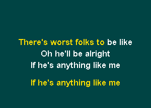 There's worst folks to be like
Oh he'll be alright
If he's anything like me

If he's anything like me